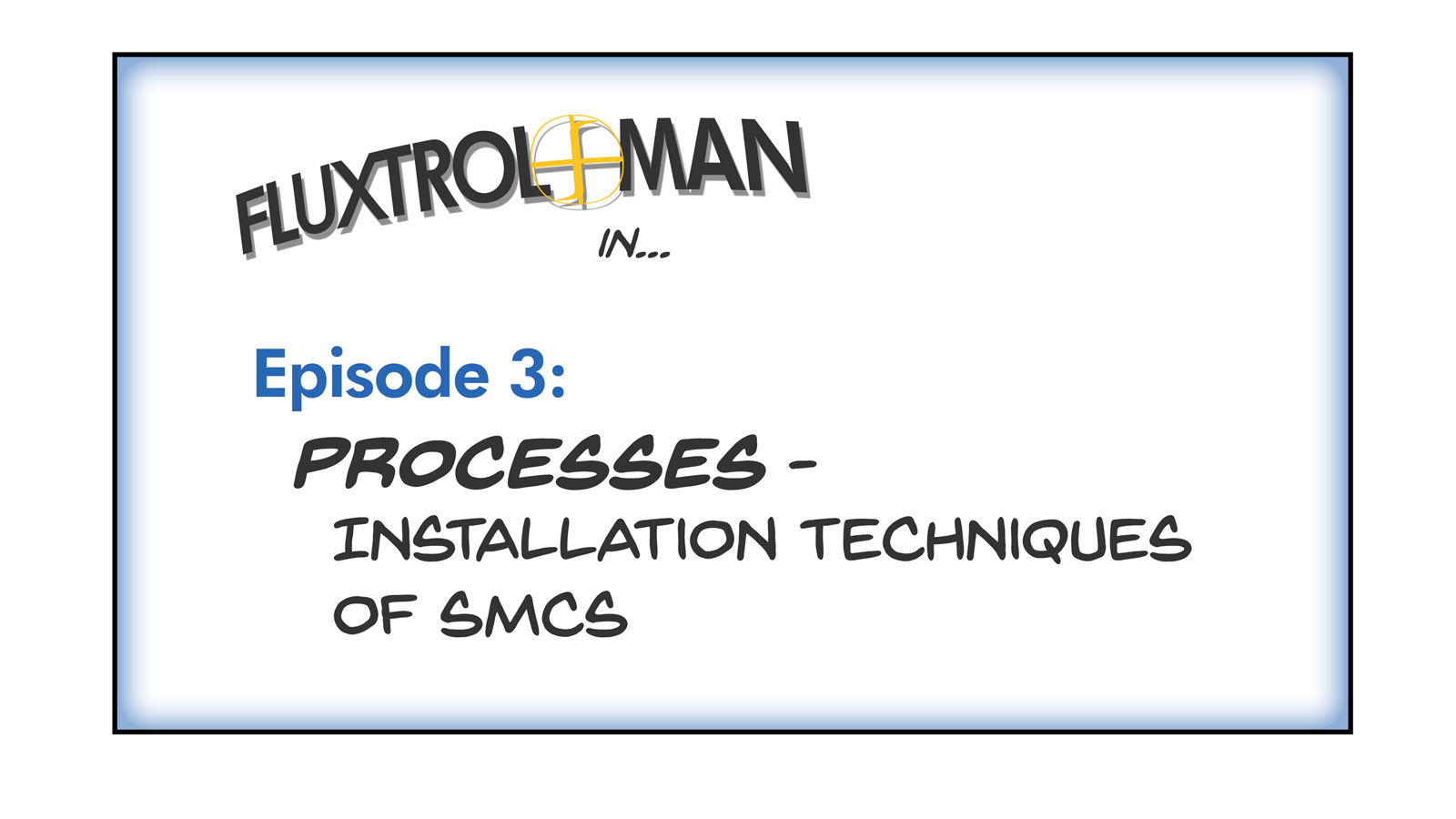 Adventures of Fluxtrol Man | S1E3 Processes Installation Techniques of SMCs Slide 1